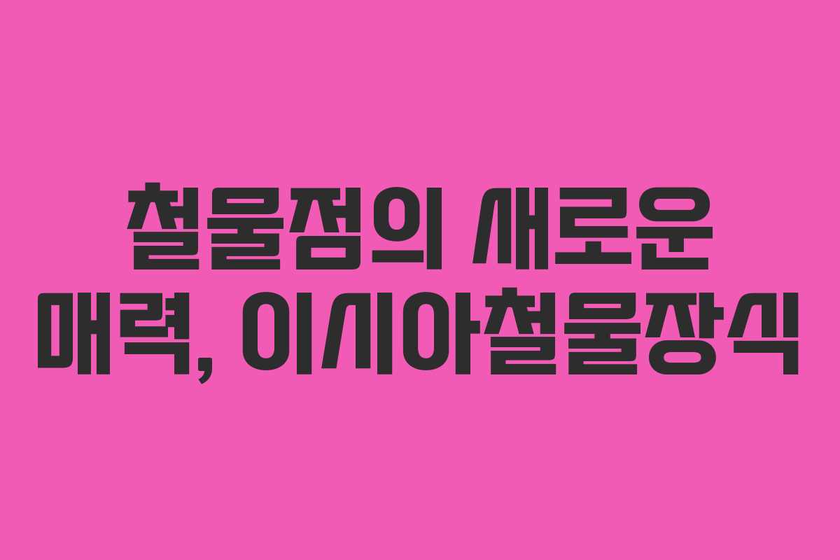 철물점의 새로운 매력, 이시아철물장식