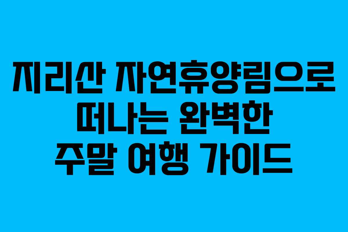지리산 자연휴양림으로 떠나는 완벽한 주말 여행 가이드