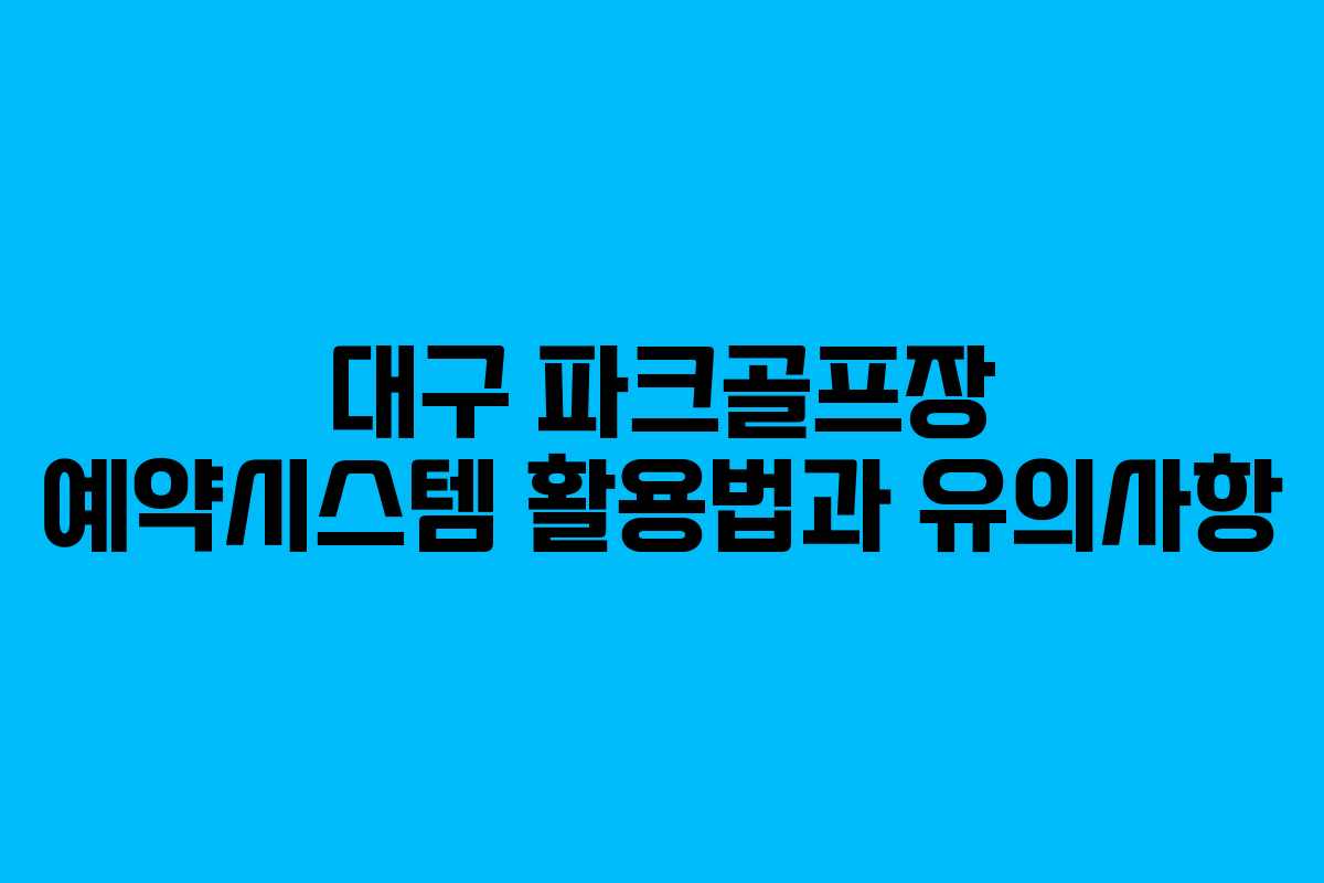 대구 파크골프장 예약시스템 활용법과 유의사항