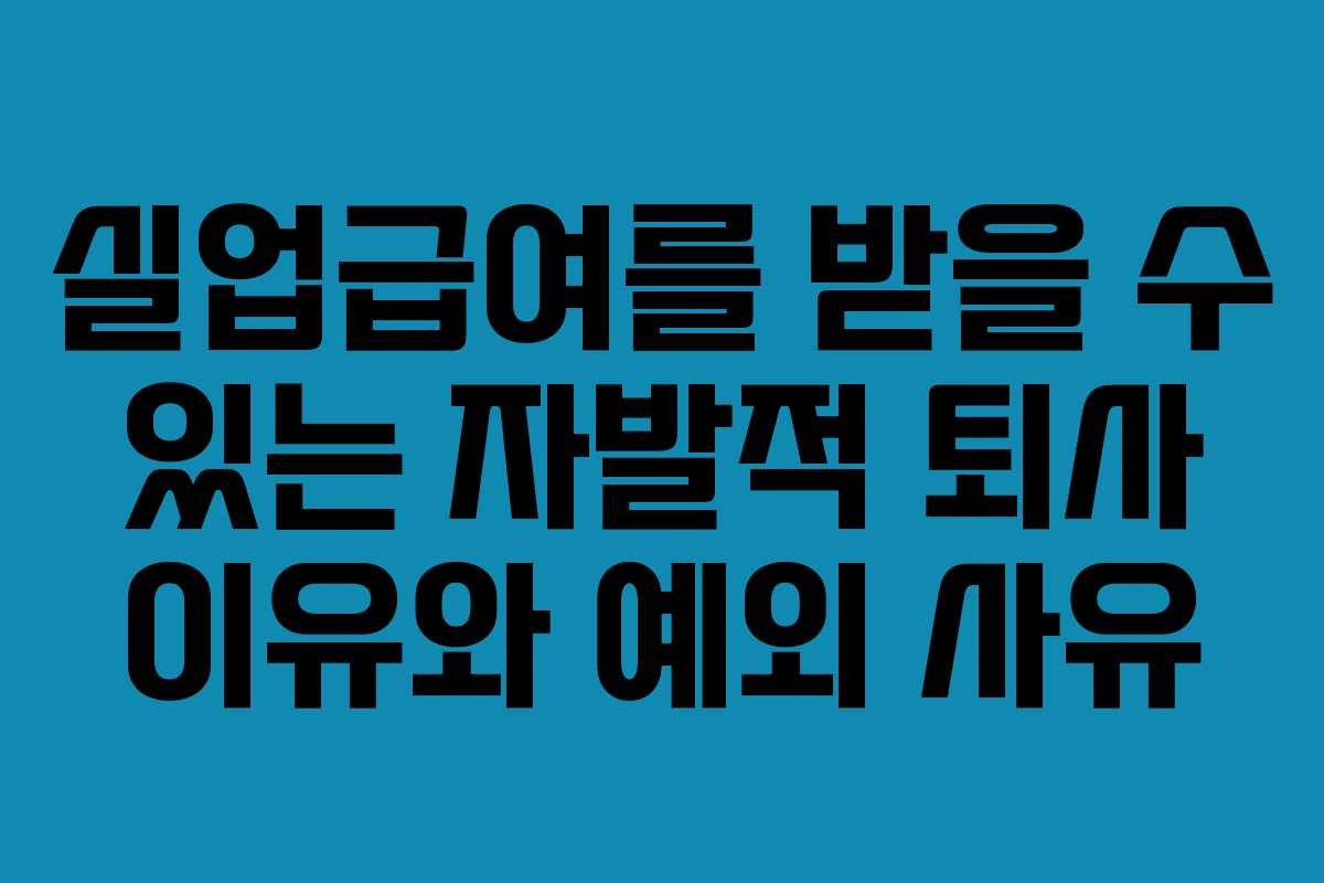 실업급여를 받을 수 있는 자발적 퇴사 이유와 예외 사유