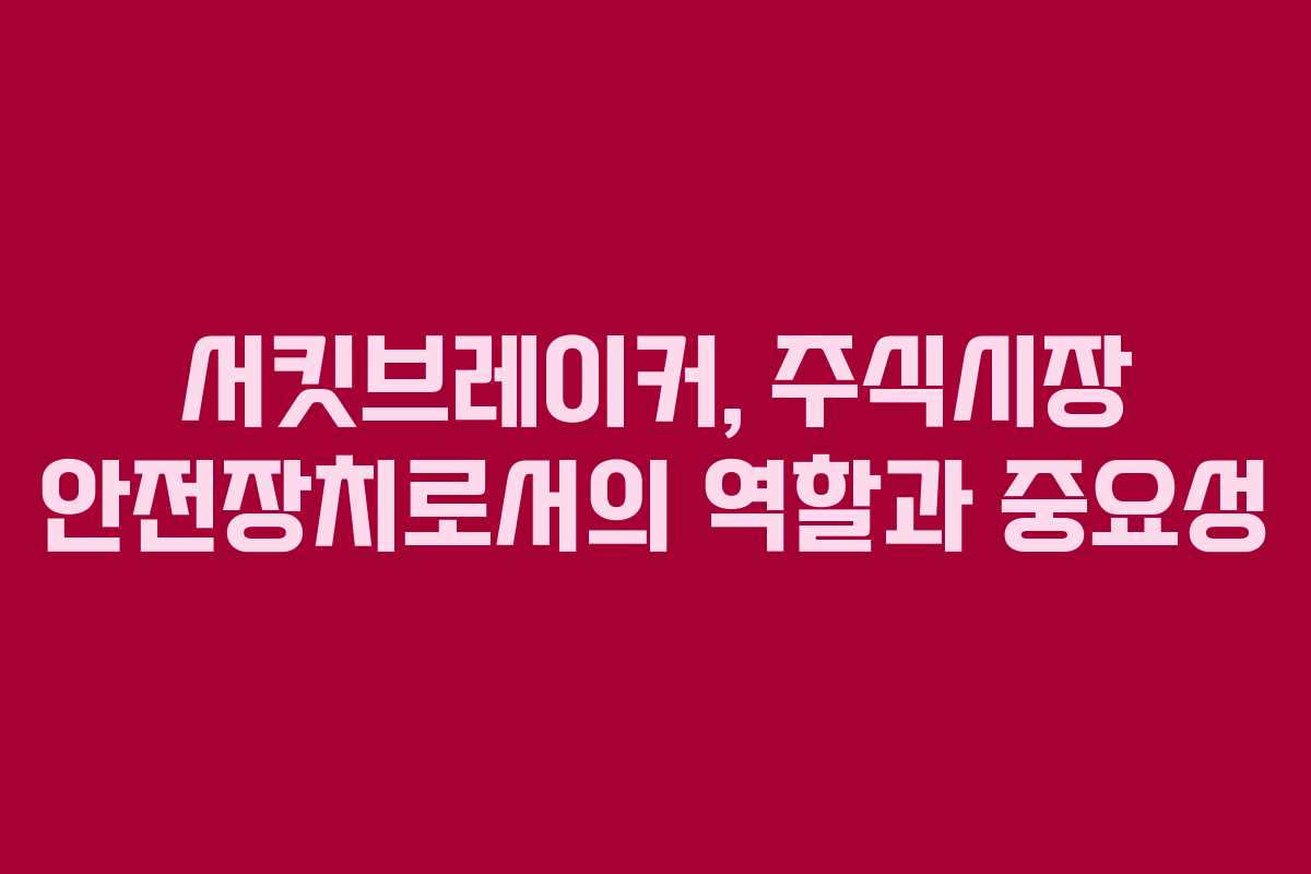 서킷브레이커, 주식시장 안전장치로서의 역할과 중요성