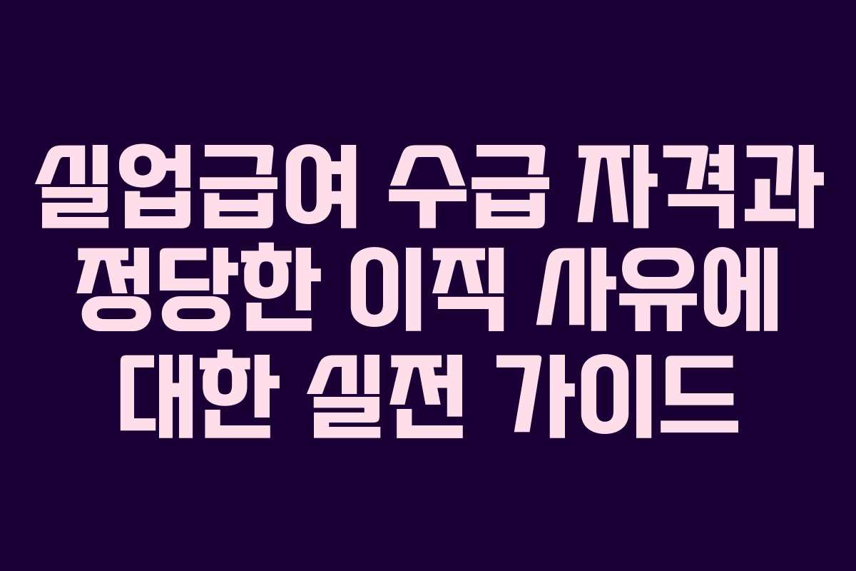 실업급여 수급 자격과 정당한 이직 사유에 대한 실전 가이드