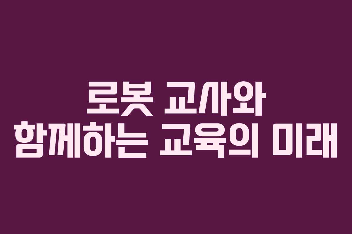 로봇 교사와 함께하는 교육의 미래
