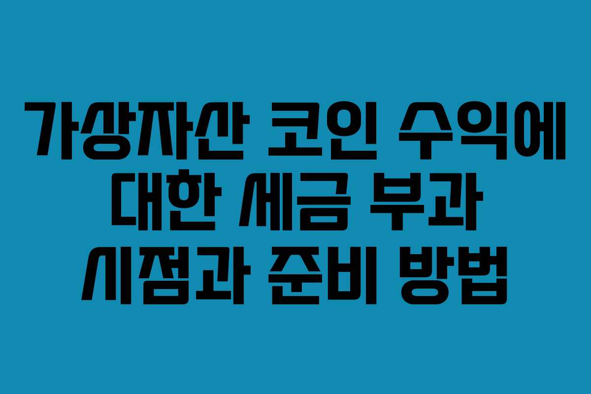 가상자산 코인 수익에 대한 세금 부과 시점과 준비 방법