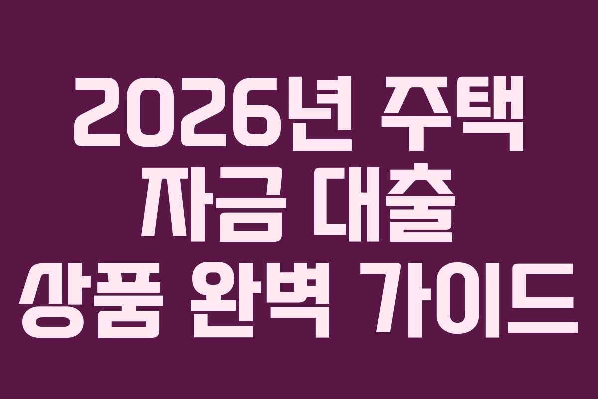 2026년 주택 자금 대출 상품 완벽 가이드