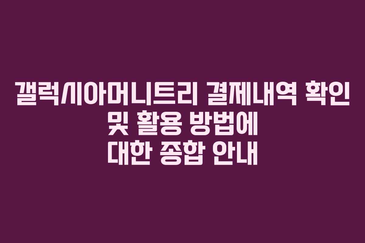 갤럭시아머니트리 결제내역 확인 및 활용 방법에 대한 종합 안내