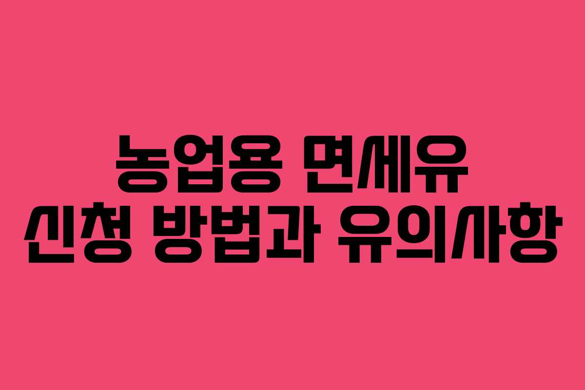 농업용 면세유 신청 방법과 유의사항