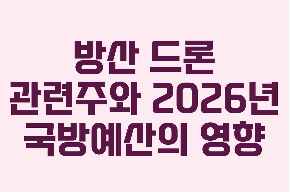 방산 드론 관련주와 2026년 국방예산의 영향