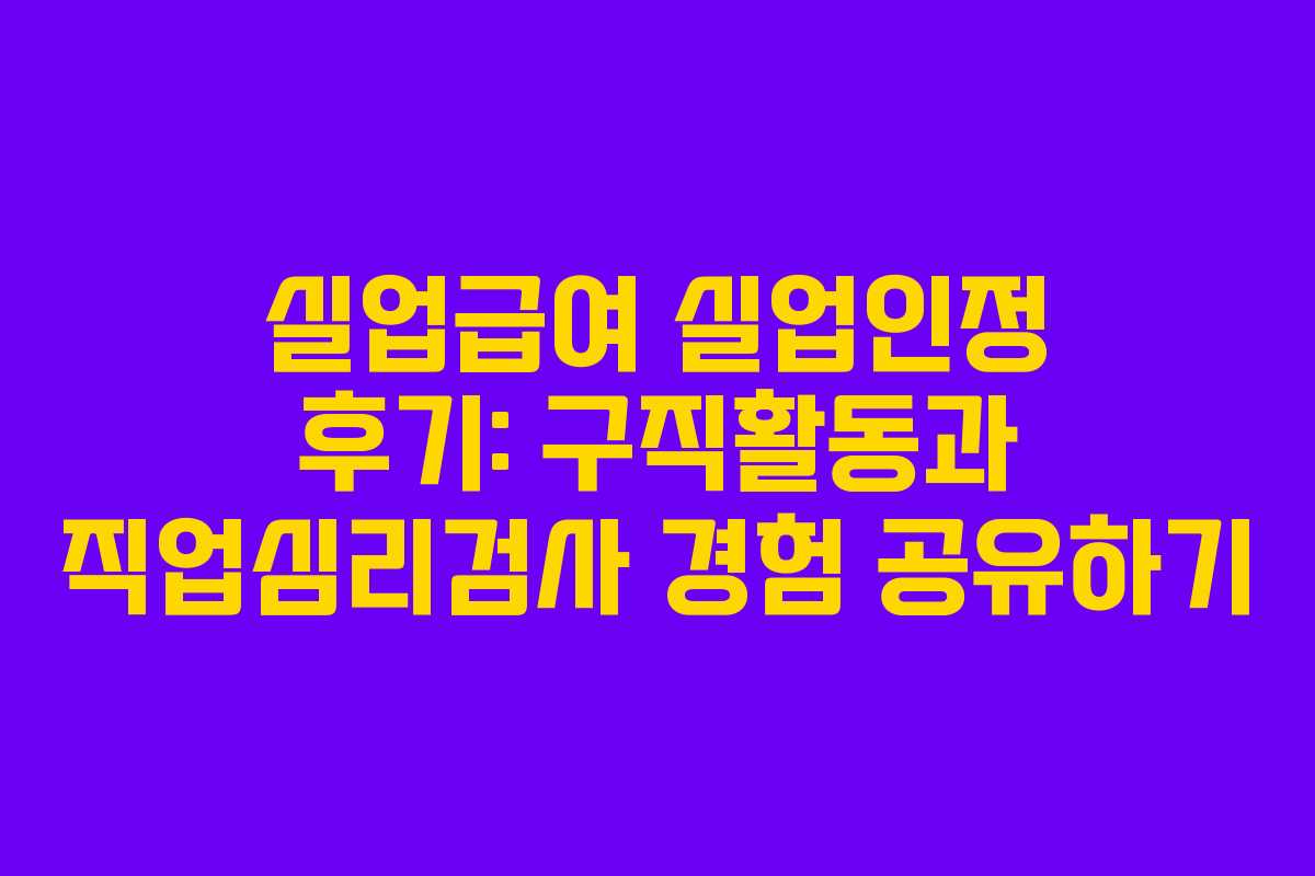 실업급여 실업인정 후기: 구직활동과 직업심리검사 경험 공유하기