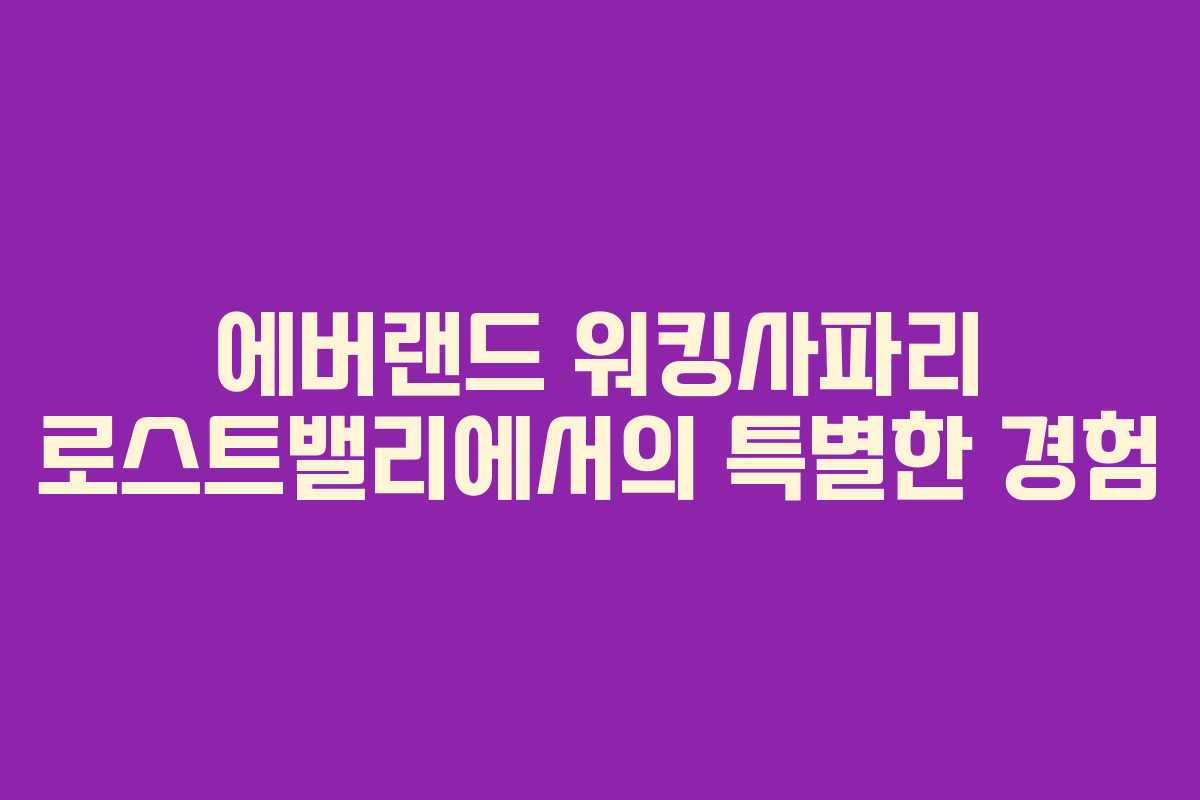 에버랜드 워킹사파리 로스트밸리에서의 특별한 경험