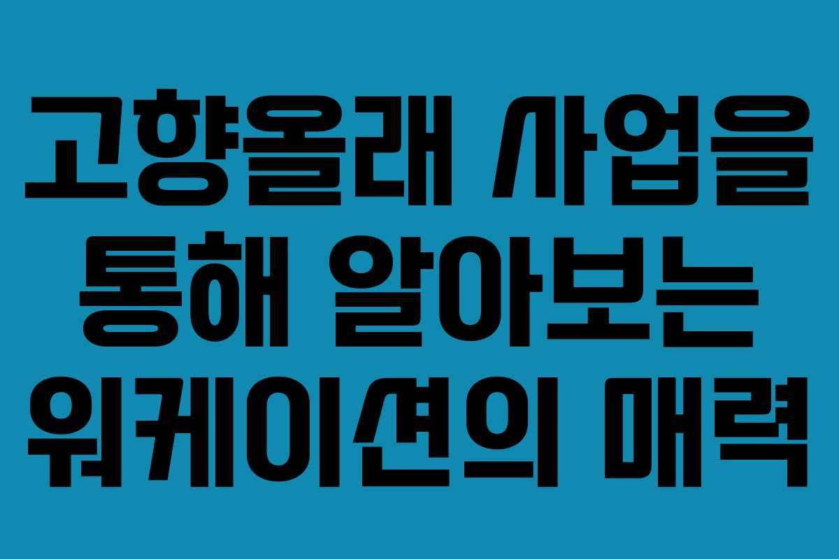 고향올래 사업을 통해 알아보는 워케이션의 매력