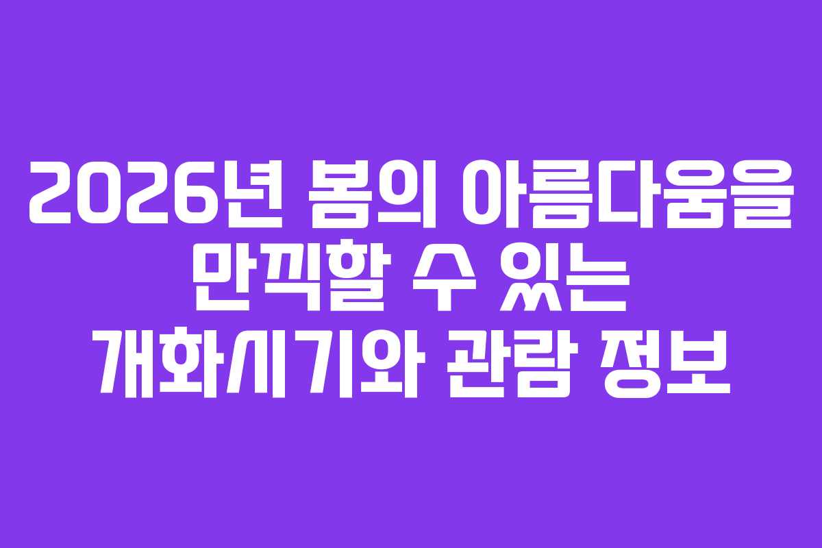 2026년 봄의 아름다움을 만끽할 수 있는 개화시기와 관람 정보