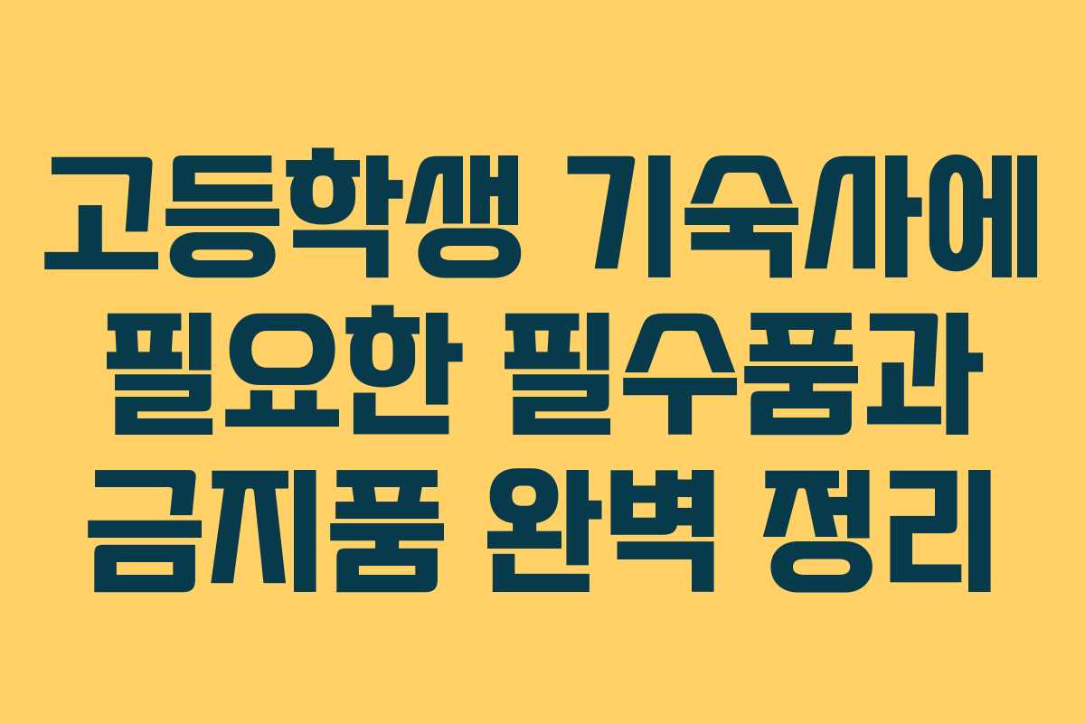 고등학생 기숙사에 필요한 필수품과 금지품 완벽 정리