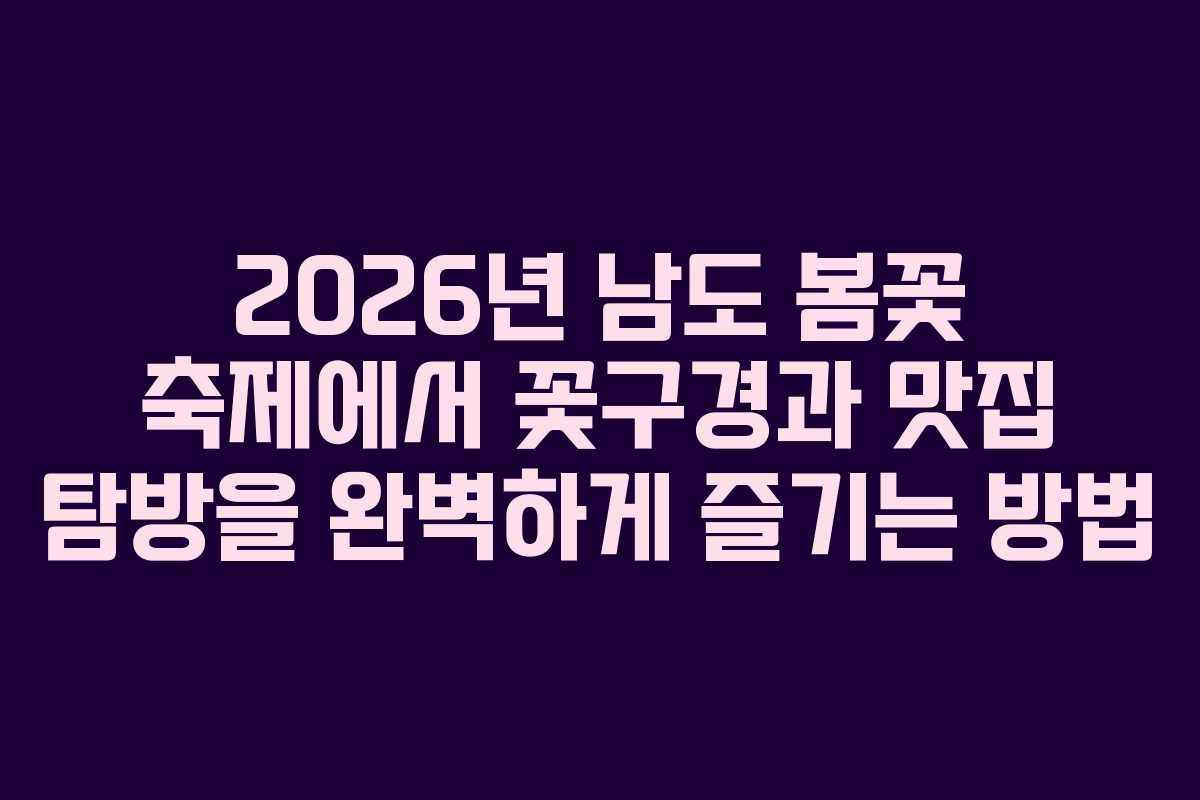 2026년 남도 봄꽃 축제에서 꽃구경과 맛집 탐방을 완벽하게 즐기는 방법