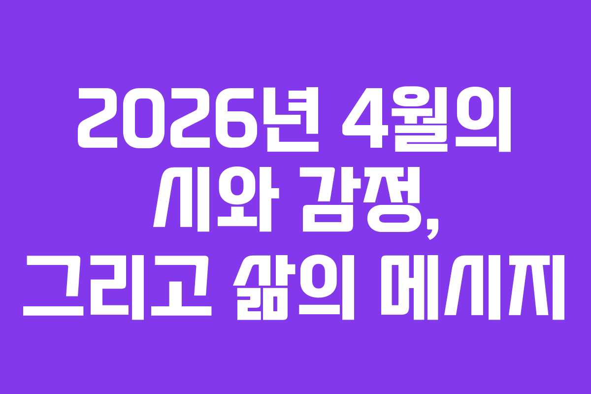 2026년 4월의 시와 감정, 그리고 삶의 메시지