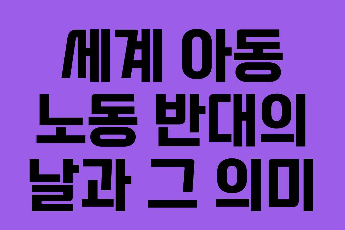 세계 아동 노동 반대의 날과 그 의미