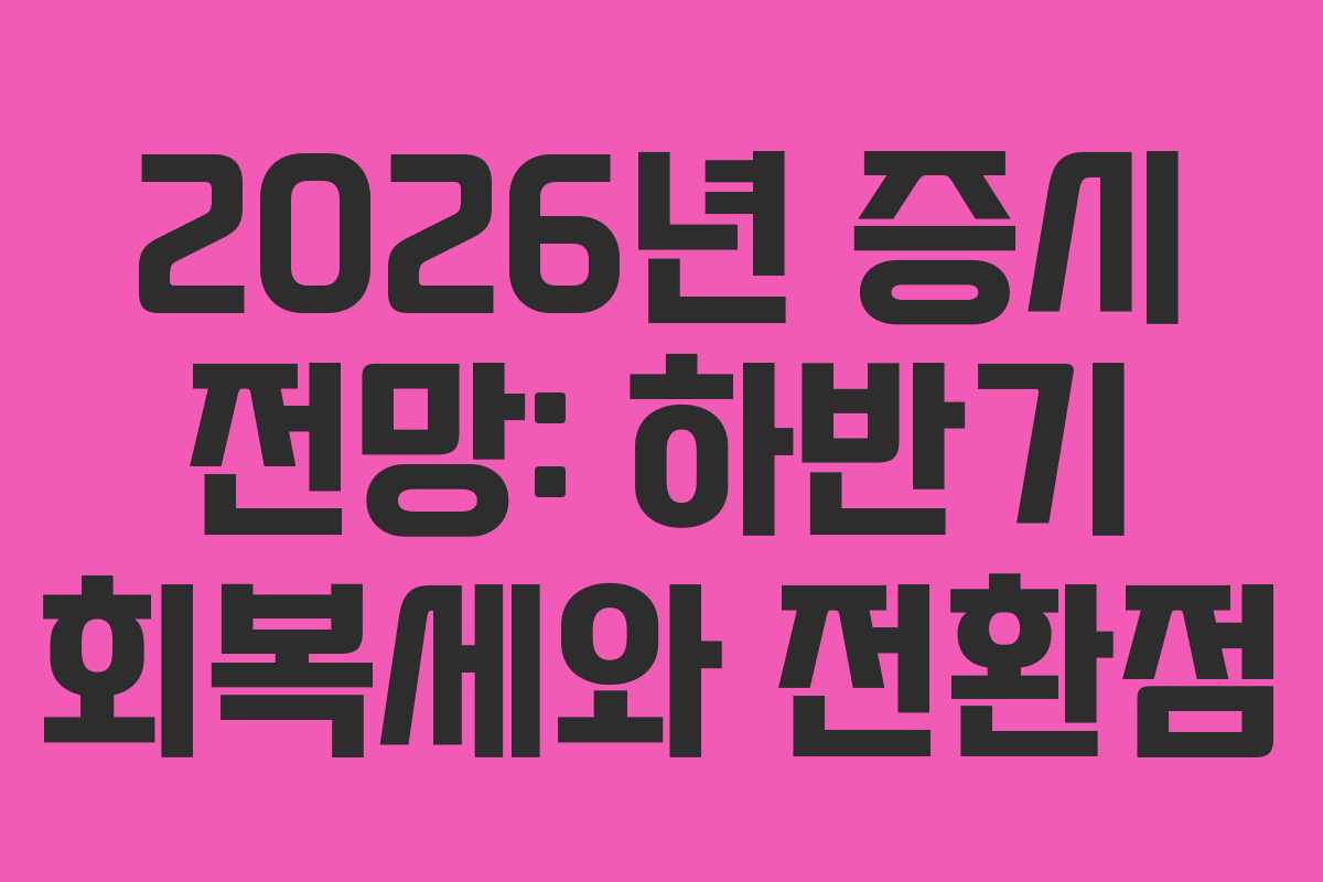 2026년 증시 전망: 하반기 회복세와 전환점