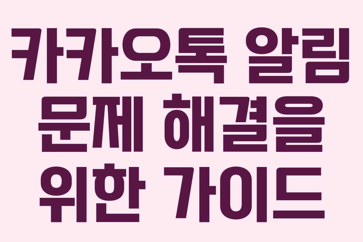 카카오톡 알림 문제 해결을 위한 가이드