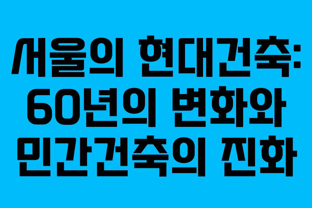 서울의 현대건축: 60년의 변화와 민간건축의 진화