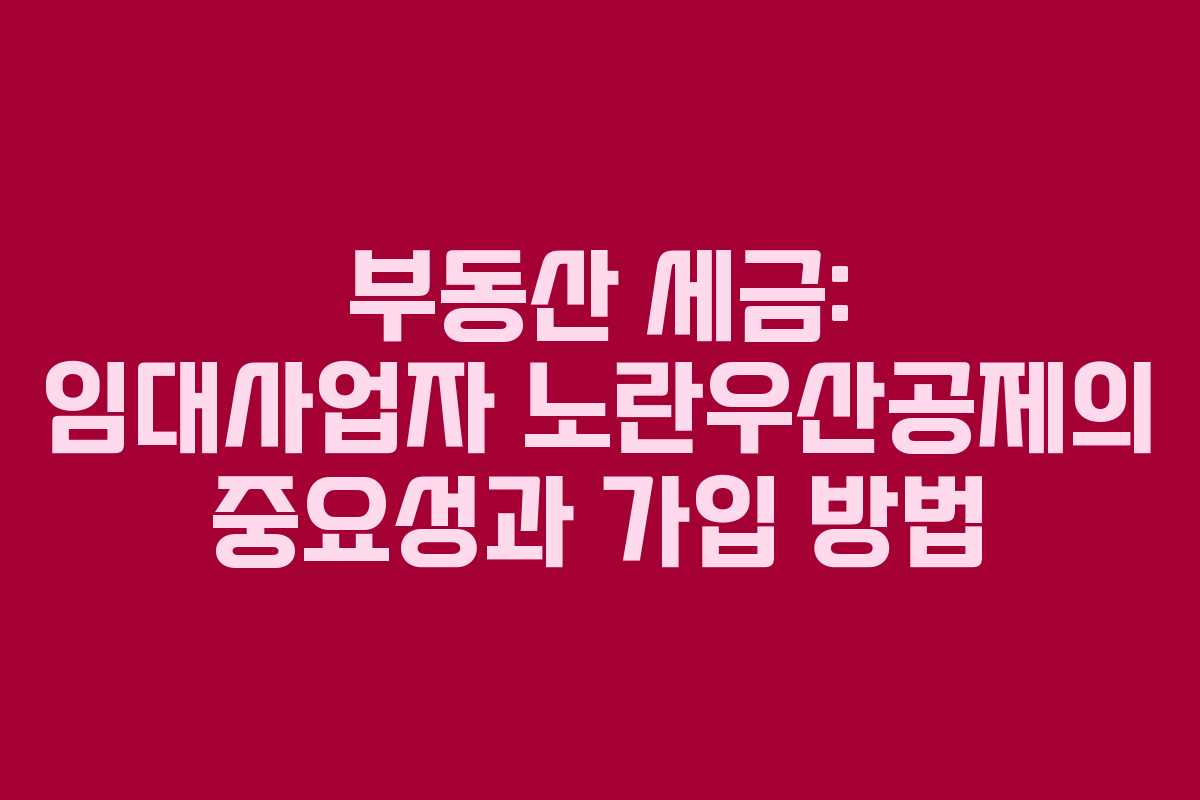 부동산 세금: 임대사업자 노란우산공제의 중요성과 가입 방법