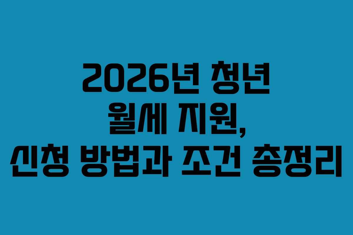 2026년 청년 월세 지원, 신청 방법과 조건 총정리