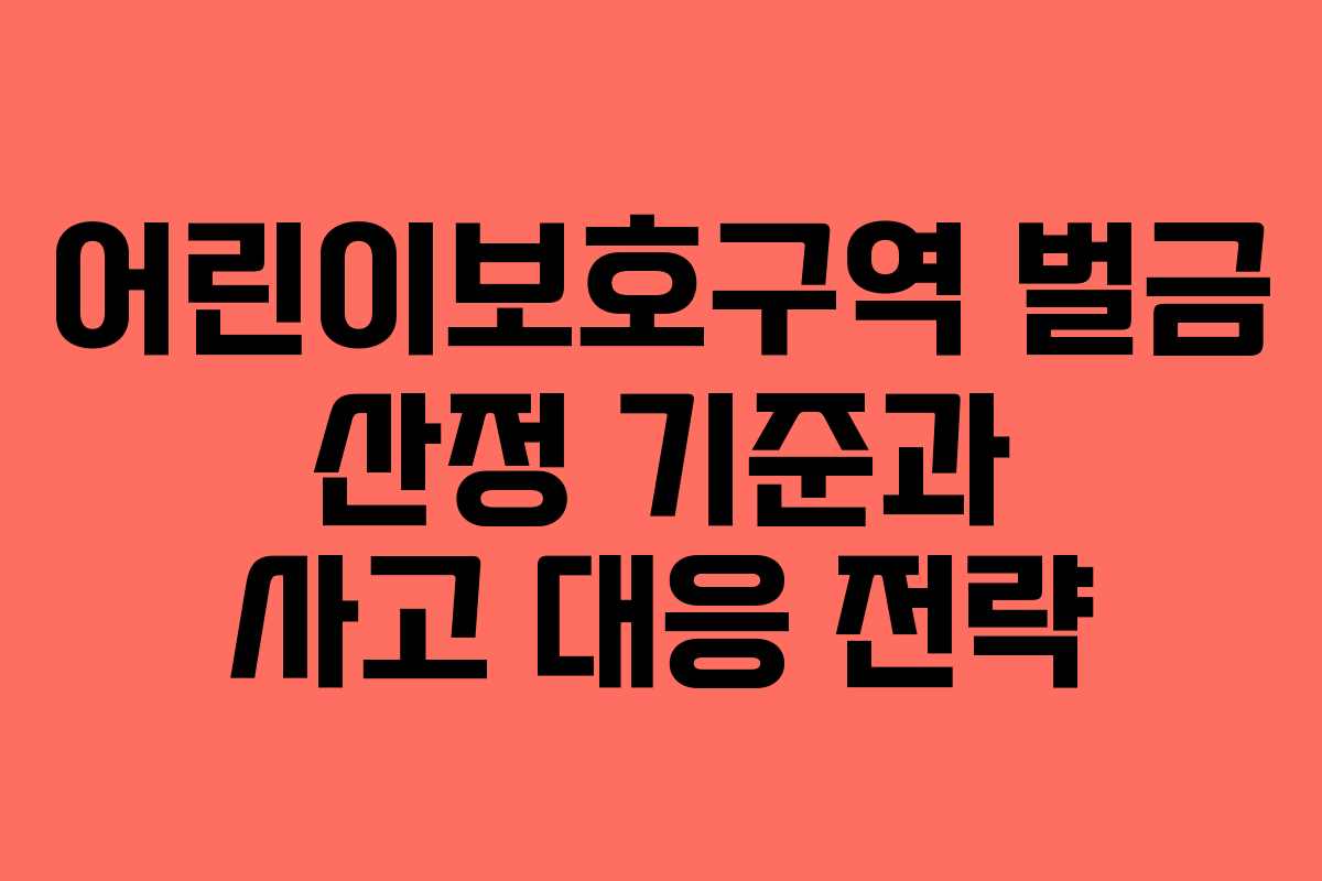 어린이보호구역 벌금 산정 기준과 사고 대응 전략
