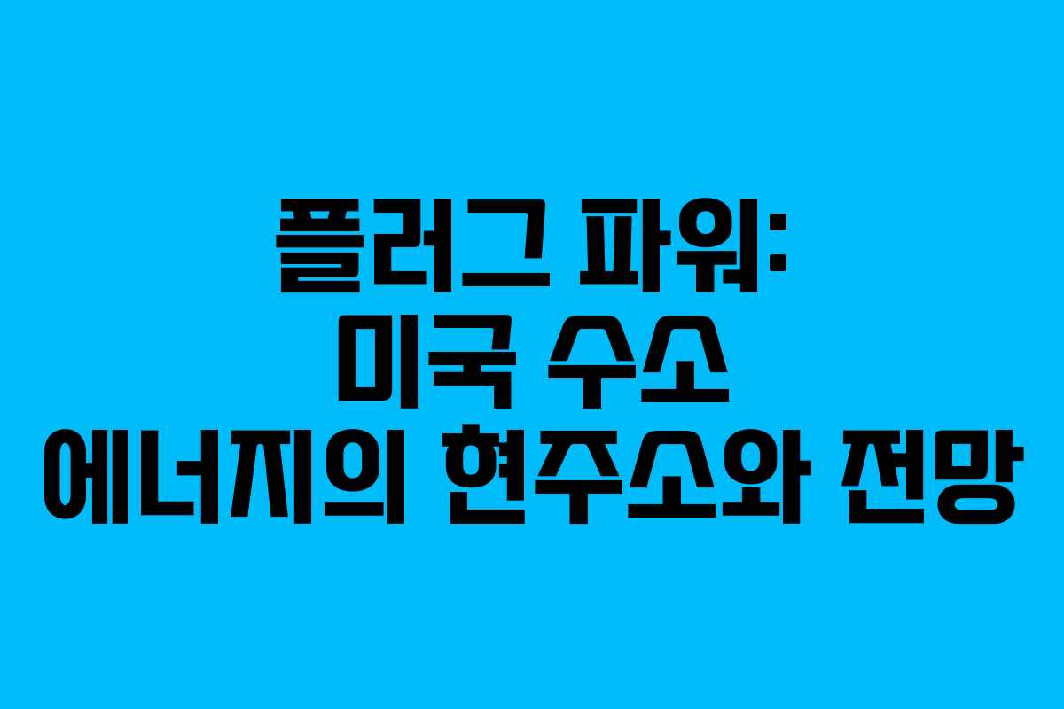 플러그 파워: 미국 수소 에너지의 현주소와 전망