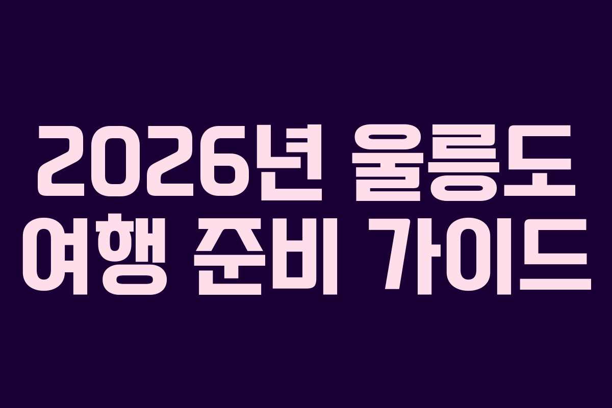2026년 울릉도 여행 준비 가이드