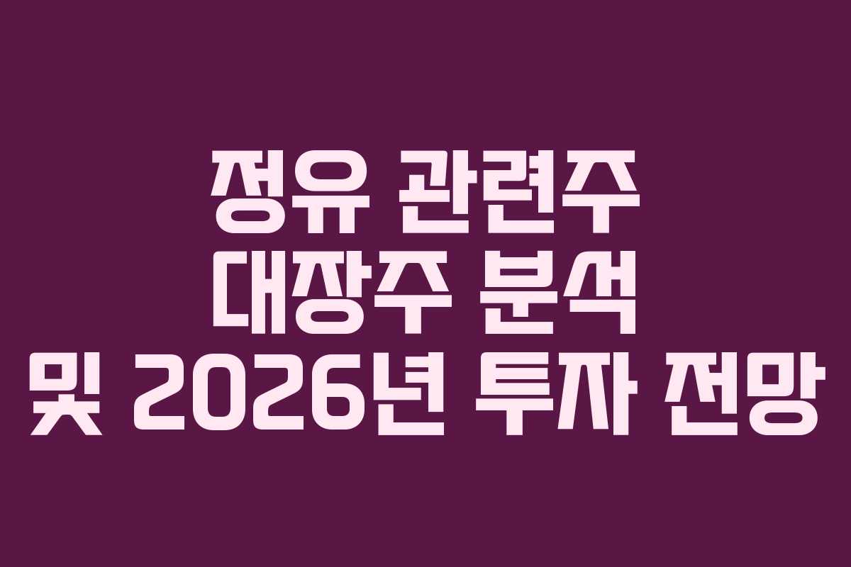 정유 관련주 대장주 분석 및 2026년 투자 전망