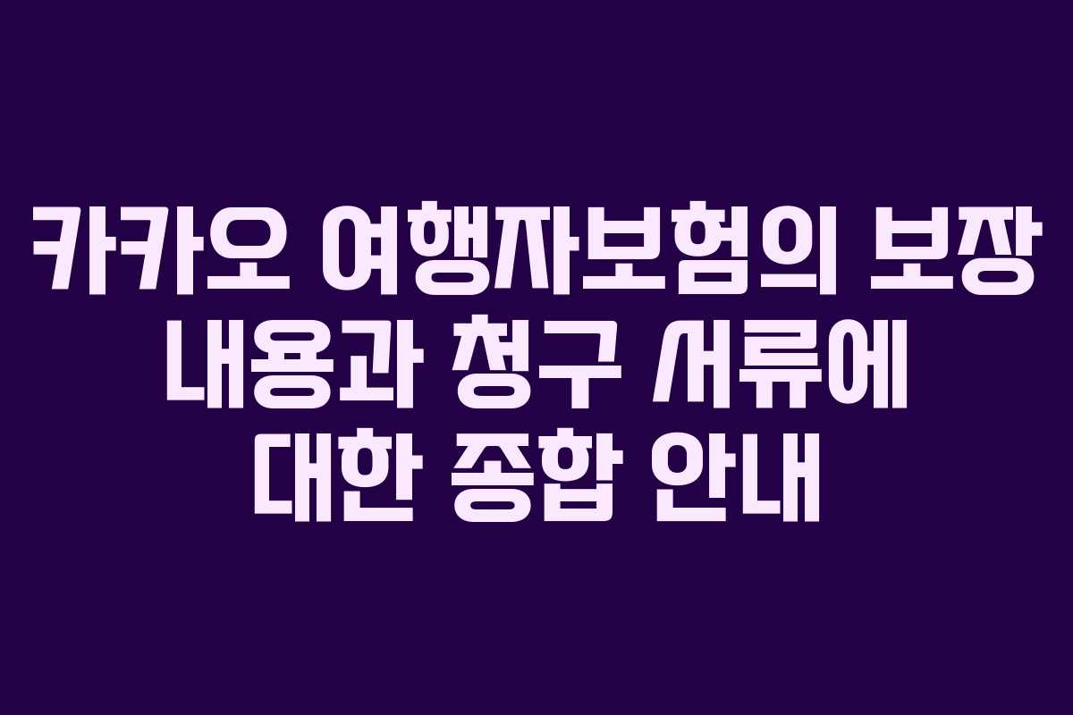 카카오 여행자보험의 보장 내용과 청구 서류에 대한 종합 안내