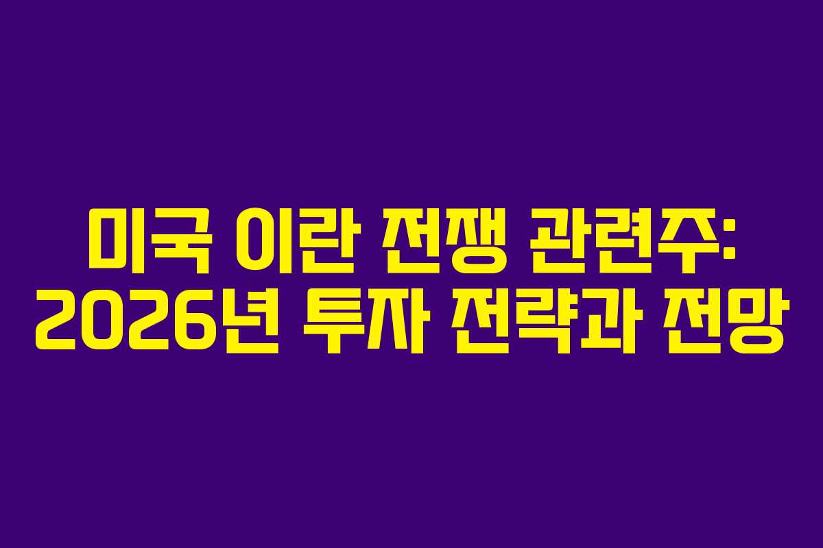미국 이란 전쟁 관련주: 2026년 투자 전략과 전망