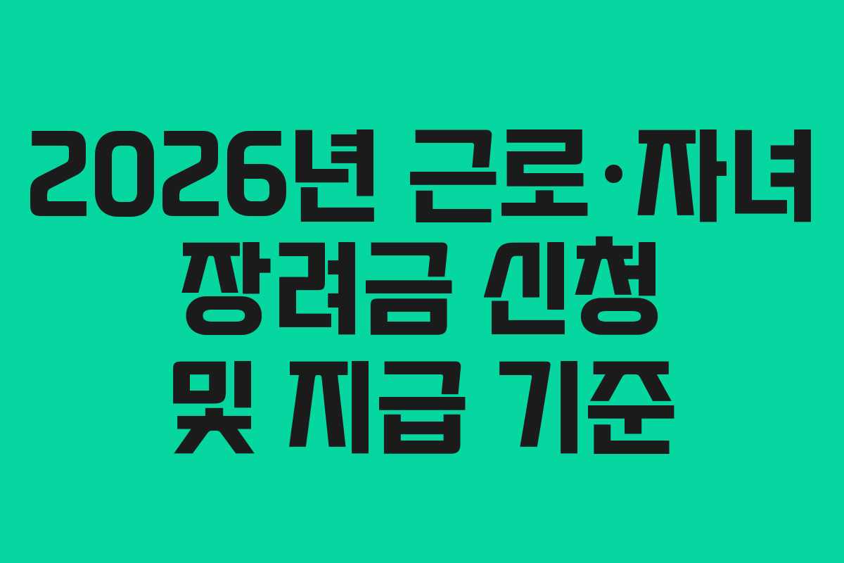 2026년 근로·자녀 장려금 신청 및 지급 기준
