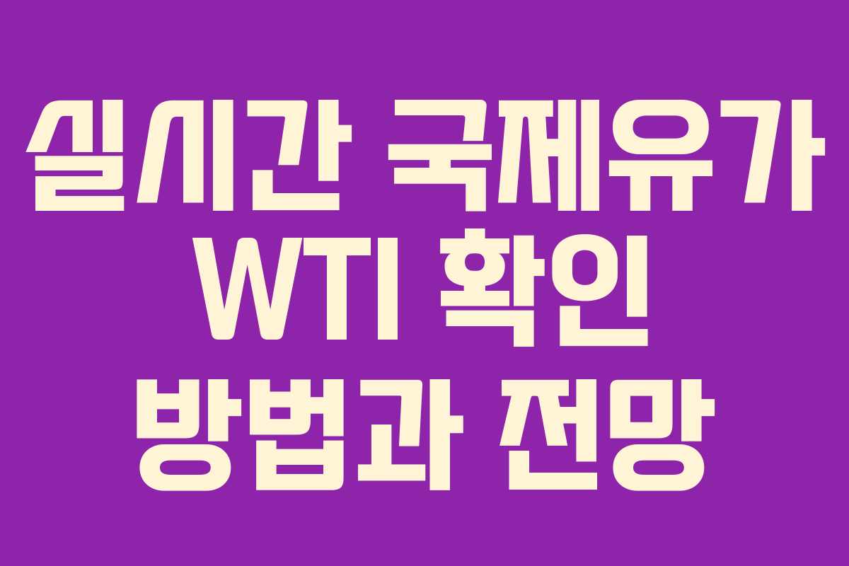 실시간 국제유가 WTI 확인 방법과 전망