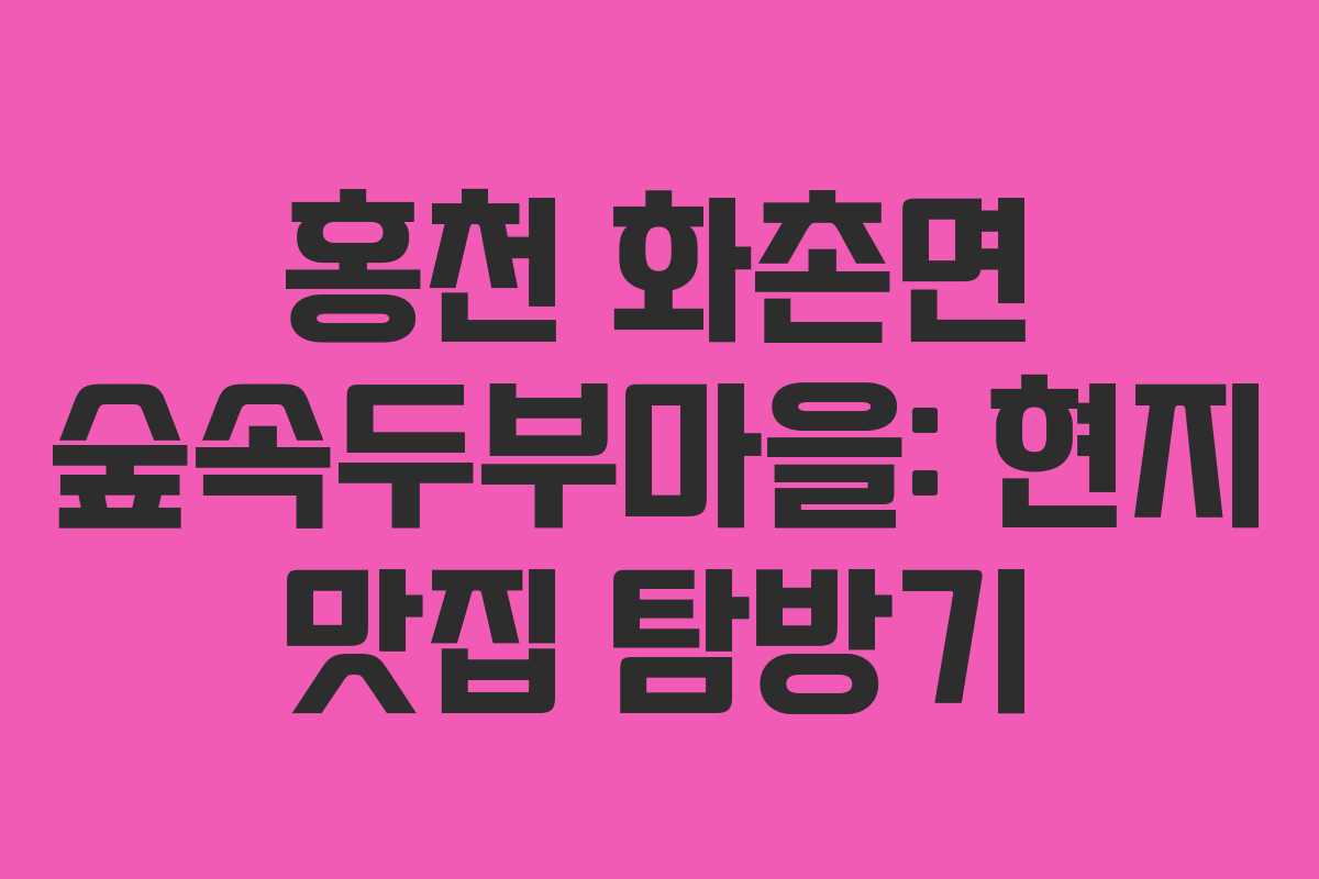 홍천 화촌면 숲속두부마을: 현지 맛집 탐방기