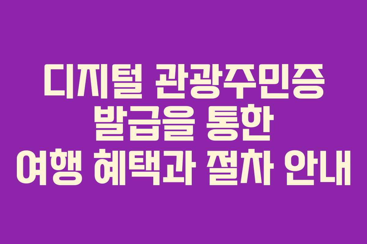 디지털 관광주민증 발급을 통한 여행 혜택과 절차 안내