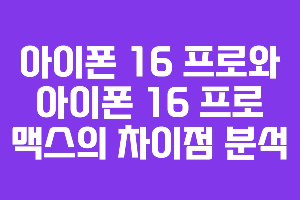 아이폰 16 프로와 아이폰 16 프로 맥스의 차이점 분석