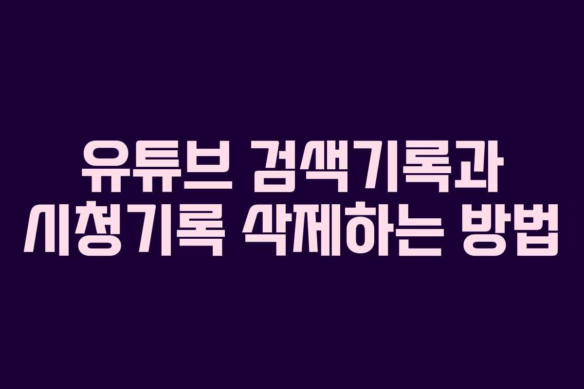 유튜브 검색기록과 시청기록 삭제하는 방법
