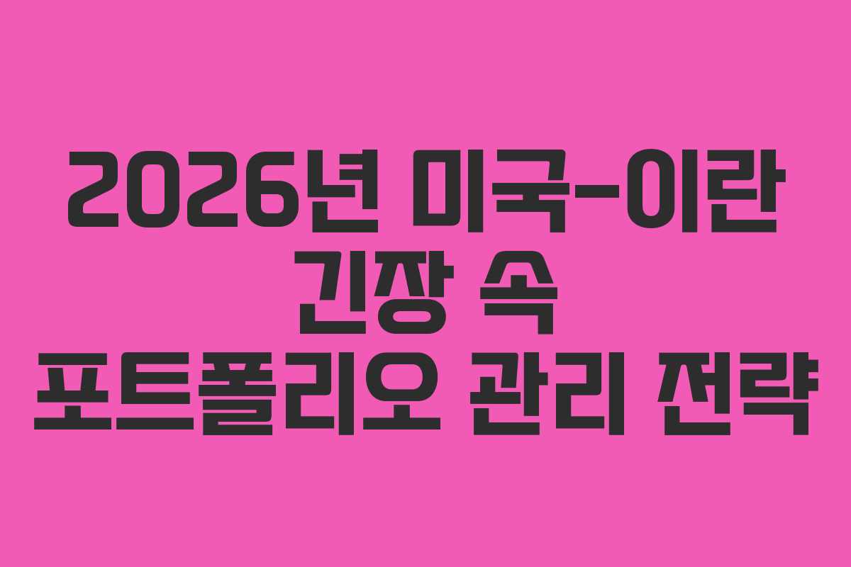 2026년 미국-이란 긴장 속 포트폴리오 관리 전략