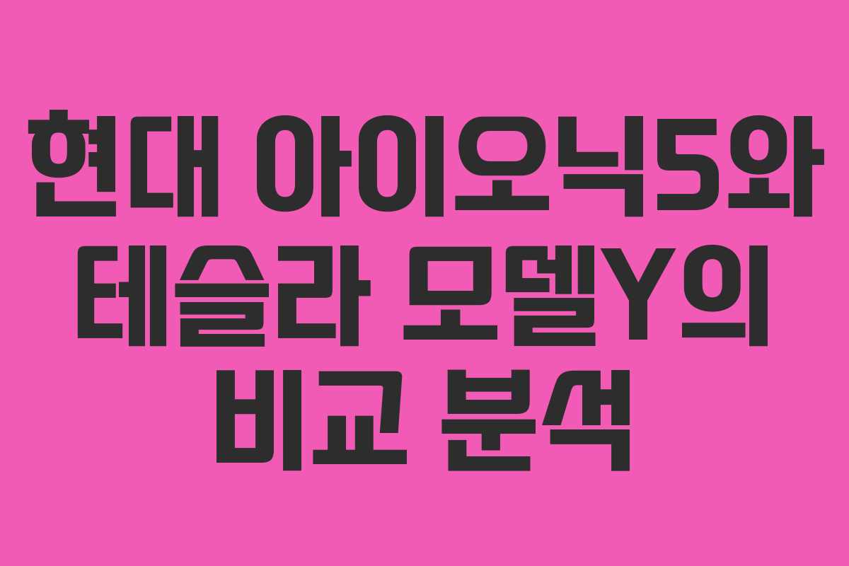 현대 아이오닉5와 테슬라 모델Y의 비교 분석