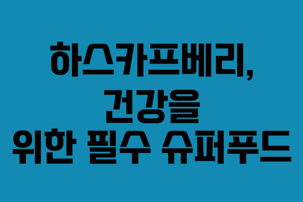 하스카프베리, 건강을 위한 필수 슈퍼푸드
