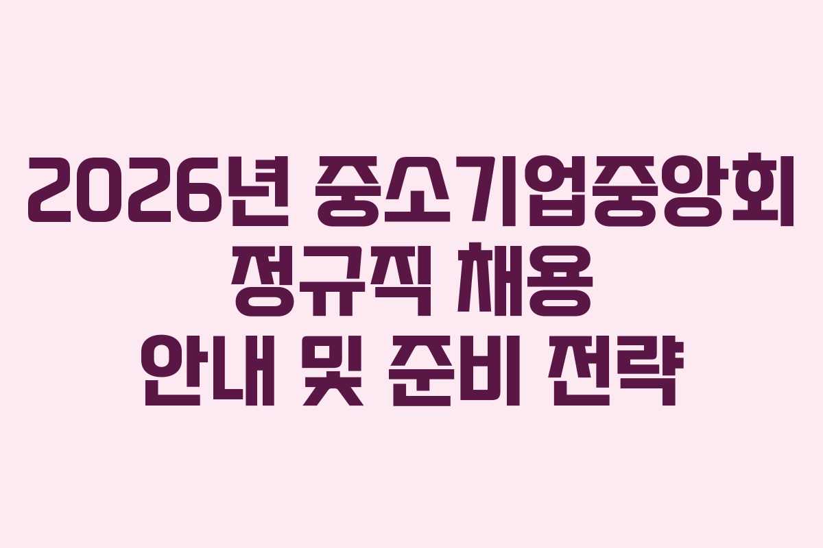2026년 중소기업중앙회 정규직 채용 안내 및 준비 전략