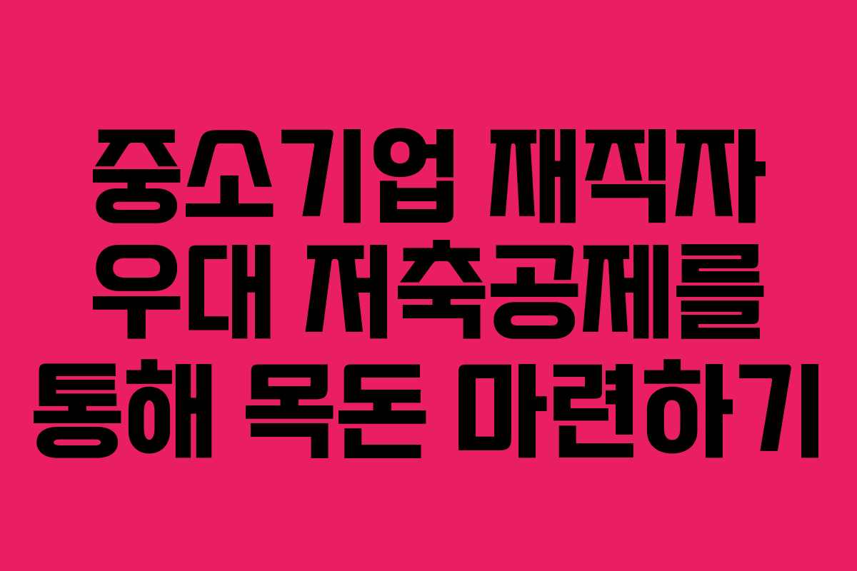 중소기업 재직자 우대 저축공제를 통해 목돈 마련하기