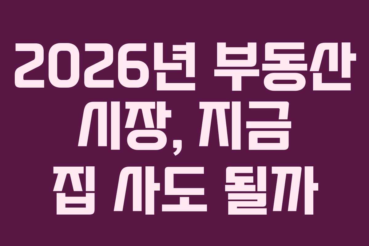 2026년 부동산 시장, 지금 집 사도 될까