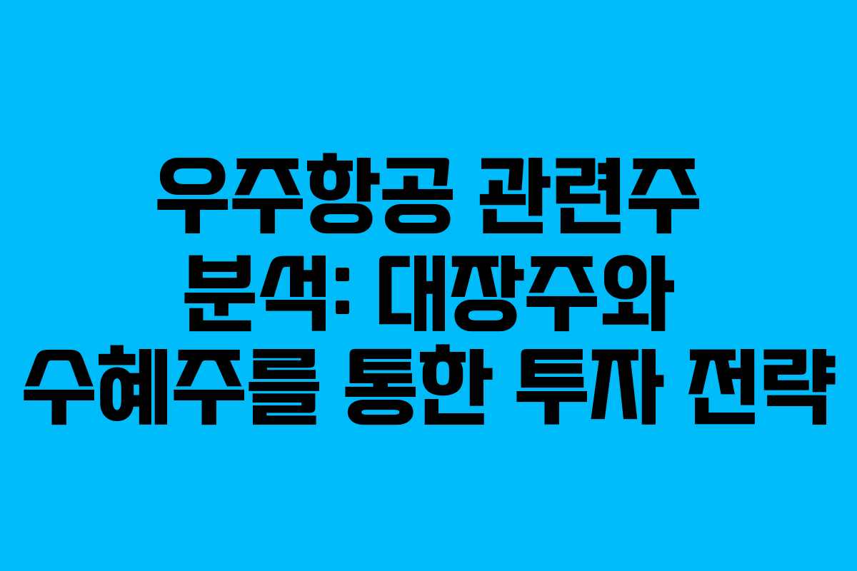 우주항공 관련주 분석: 대장주와 수혜주를 통한 투자 전략