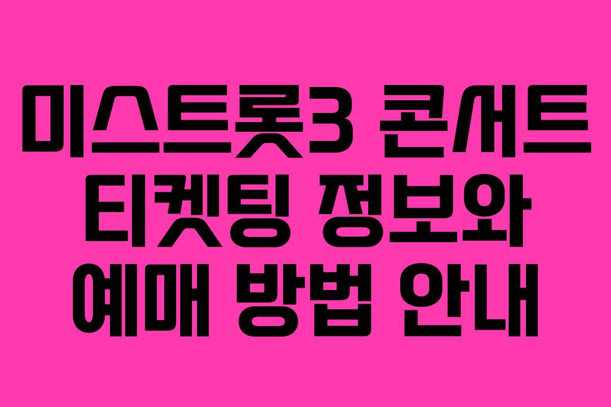 미스트롯3 콘서트 티켓팅 정보와 예매 방법 안내