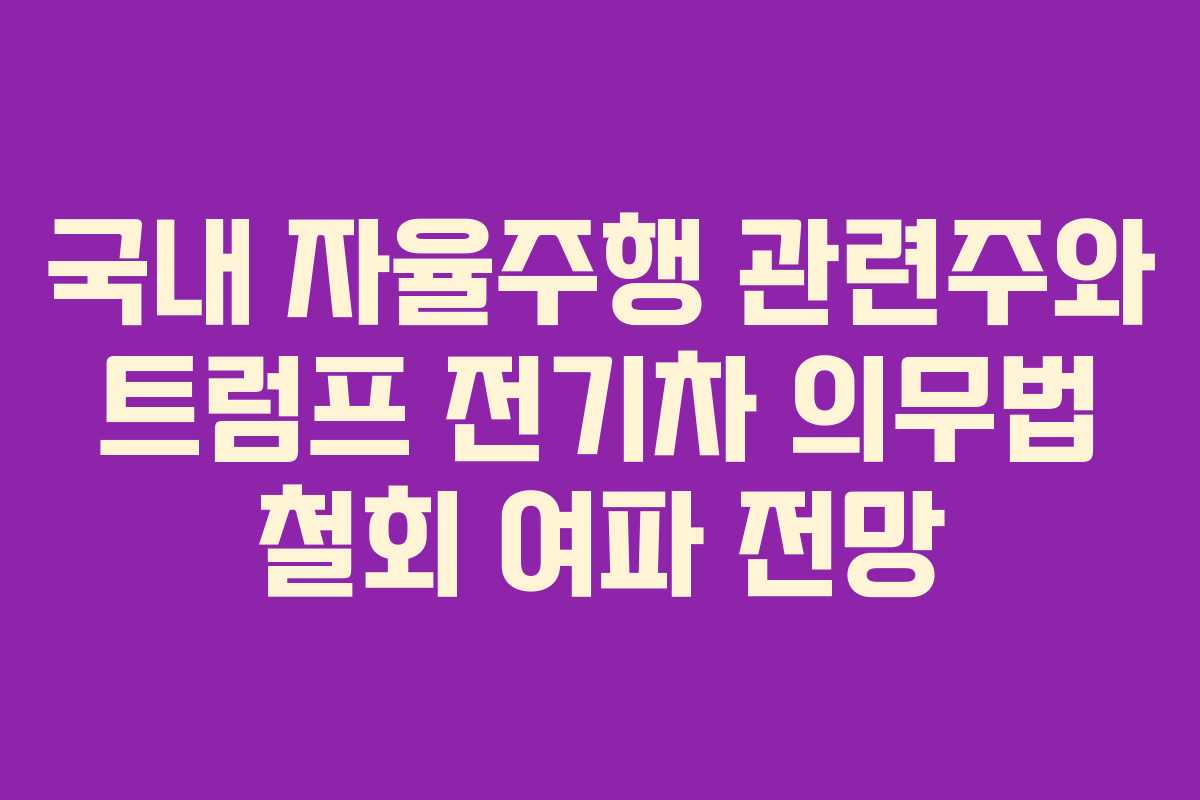 국내 자율주행 관련주와 트럼프 전기차 의무법 철회 여파 전망