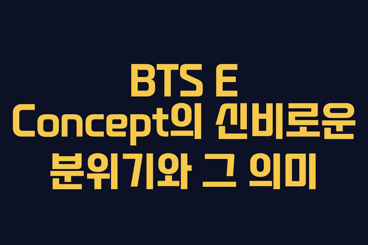 BTS E Concept의 신비로운 분위기와 그 의미