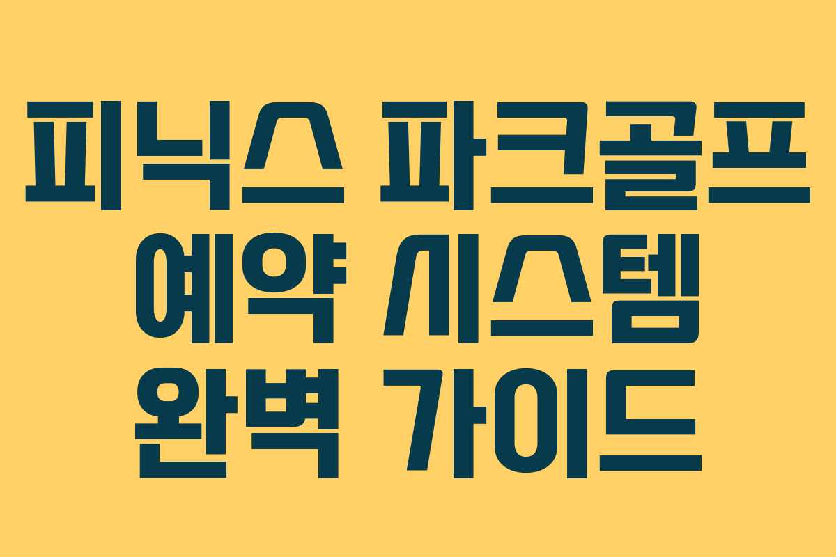 피닉스 파크골프 예약 시스템 완벽 가이드
