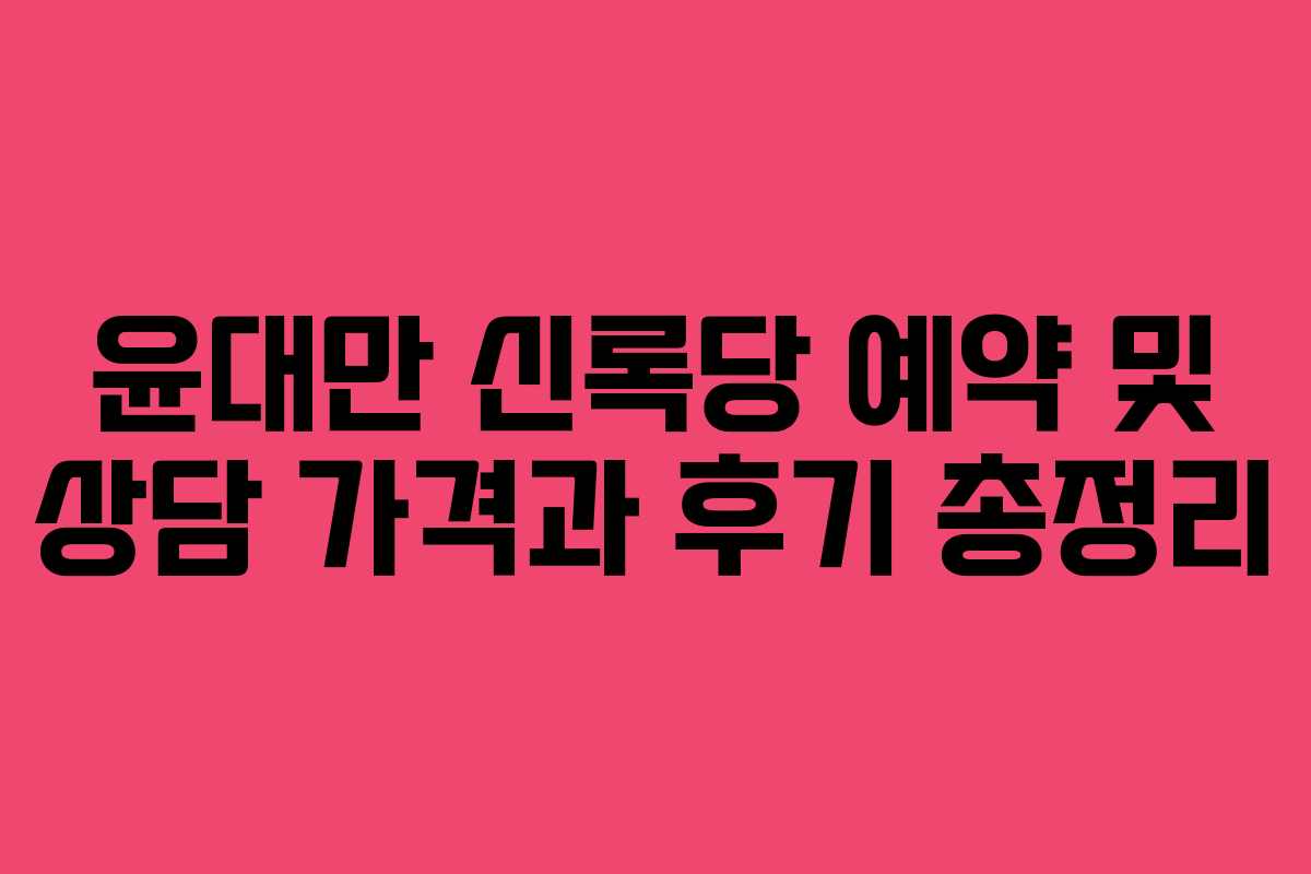 윤대만 신록당 예약 및 상담 가격과 후기 총정리