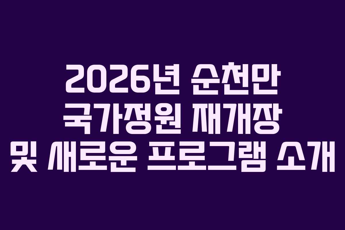 2026년 순천만 국가정원 재개장 및 새로운 프로그램 소개